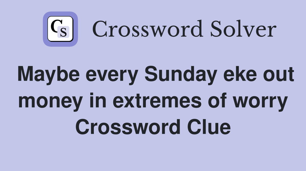 Maybe every Sunday eke out money in extremes of worry Crossword Clue